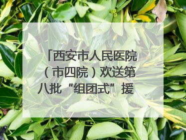 西安市人民医院（市四院）欢送第八批“组团式”援藏医疗队队员