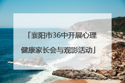 襄阳市36中开展心理健康家长会与观影活动