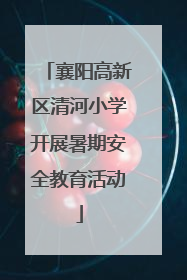 襄阳高新区清河小学开展暑期安全教育活动