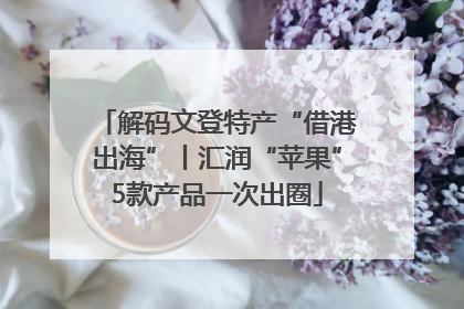 解码文登特产“借港出海”丨汇润“苹果”5款产品一次出圈