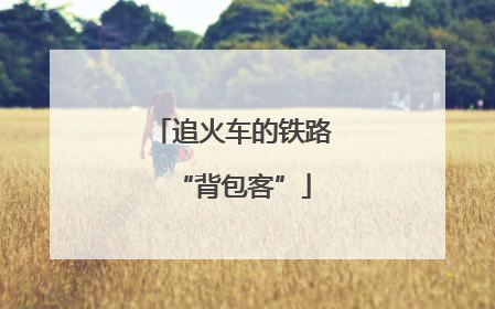 追火车的铁路“背包客”