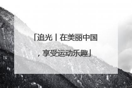 追光丨在美丽中国，享受运动乐趣