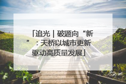 追光｜破题向“新”：天桥以城市更新驱动高质量发展