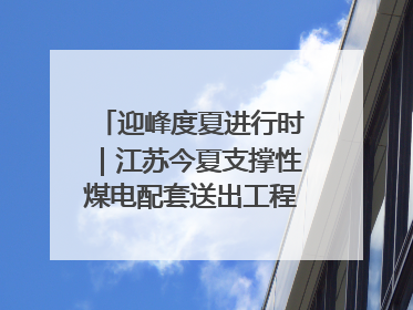 迎峰度夏进行时｜江苏今夏支撑性煤电配套送出工程全部投运