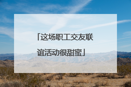 这场职工交友联谊活动很甜蜜