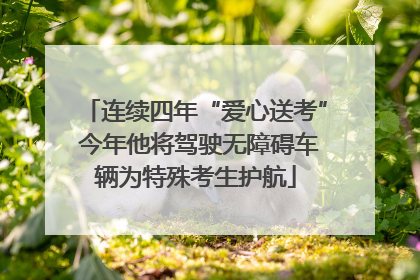 连续四年“爱心送考” 今年他将驾驶无障碍车辆为特殊考生护航