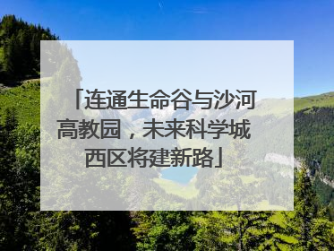 连通生命谷与沙河高教园，未来科学城西区将建新路