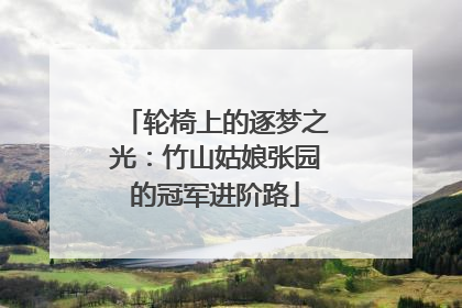 轮椅上的逐梦之光：竹山姑娘张园的冠军进阶路
