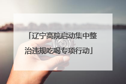 辽宁高院启动集中整治违规吃喝专项行动