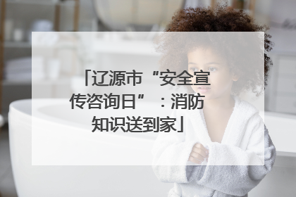 辽源市“安全宣传咨询日”：消防知识送到家