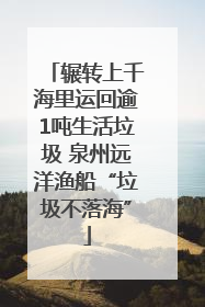 辗转上千海里运回逾1吨生活垃圾 泉州远洋渔船“垃圾不落海”