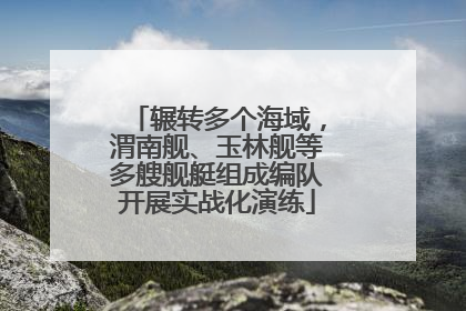 辗转多个海域，渭南舰、玉林舰等多艘舰艇组成编队开展实战化演练