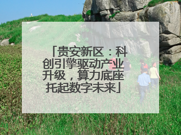贵安新区：科创引擎驱动产业升级，算力底座托起数字未来
