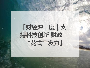 财经深一度｜支持科技创新 财政“花式”发力