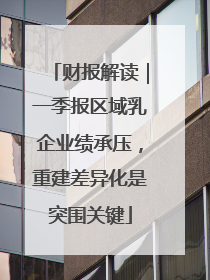 财报解读｜一季报区域乳企业绩承压，重建差异化是突围关键