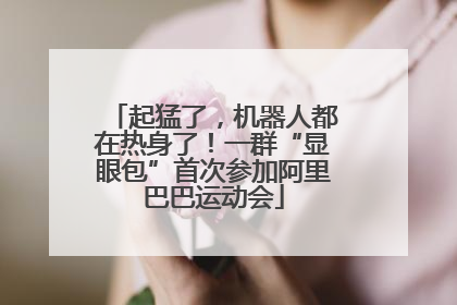 起猛了，机器人都在热身了！一群“显眼包”首次参加阿里巴巴运动会