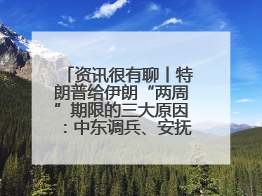 资讯很有聊丨特朗普给伊朗“两周”期限的三大原因：中东调兵、安抚国内、个人习惯