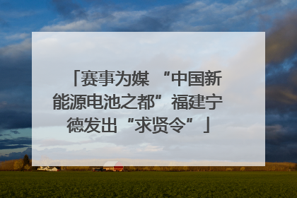 赛事为媒 “中国新能源电池之都”福建宁德发出“求贤令”