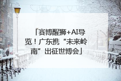 赛博醒狮+AI导览！广东携“未来岭南”出征世博会