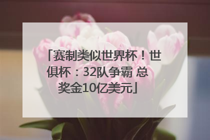 赛制类似世界杯！世俱杯：32队争霸 总奖金10亿美元