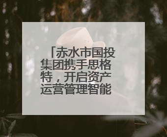 赤水市国投集团携手思格特，开启资产运营管理智能化新时代！