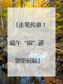 走笔传意！端午“扇”递邻里祝福