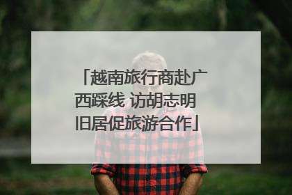 越南旅行商赴广西踩线 访胡志明旧居促旅游合作