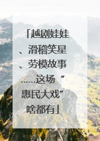 越剧娃娃、滑稽笑星、劳模故事……这场“惠民大戏”啥都有