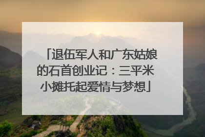 退伍军人和广东姑娘的石首创业记：三平米小摊托起爱情与梦想