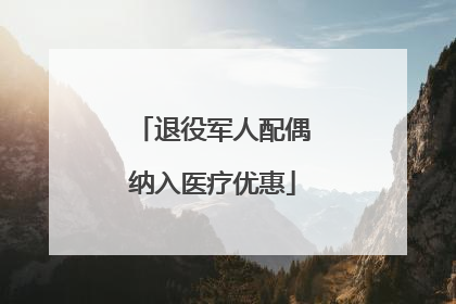 退役军人配偶纳入医疗优惠