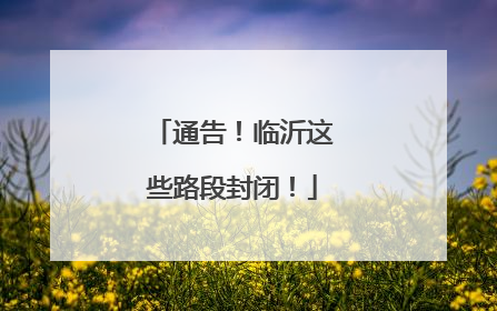 通告！临沂这些路段封闭！