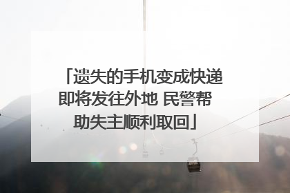 遗失的手机变成快递即将发往外地 民警帮助失主顺利取回