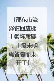 邵东市流泽镇回应梯土毁坏质疑：上级未明确答复而未开工