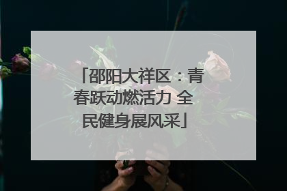 邵阳大祥区：青春跃动燃活力 全民健身展风采