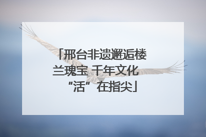邢台非遗邂逅楼兰瑰宝 千年文化“活”在指尖
