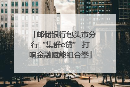 邮储银行包头市分行“集群e贷” 打响金融赋能组合拳