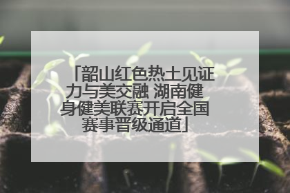 韶山红色热土见证力与美交融 湖南健身健美联赛开启全国赛事晋级通道