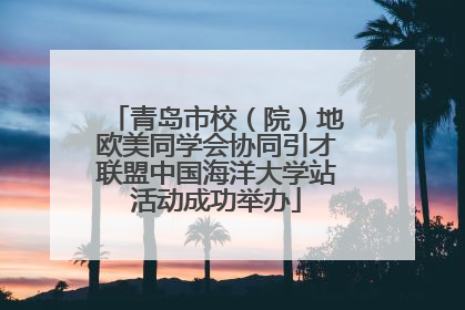 青岛市校（院）地欧美同学会协同引才联盟中国海洋大学站活动成功举办