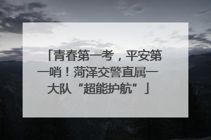 青春第一考，平安第一哨！菏泽交警直属一大队“超能护航”