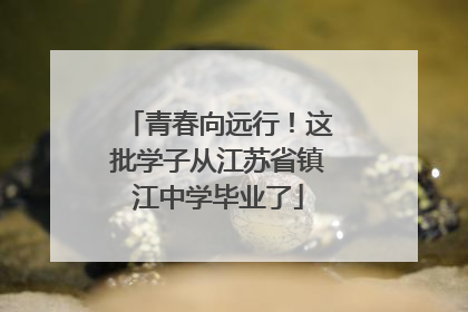 青春向远行！这批学子从江苏省镇江中学毕业了