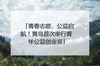 青春志愿、公益启航！青岛首次举行青年公益创业赛