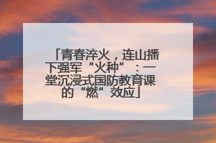 青春淬火，连山播下强军“火种”：一堂沉浸式国防教育课的“燃”效应