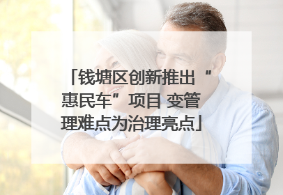 钱塘区创新推出“惠民车”项目 变管理难点为治理亮点