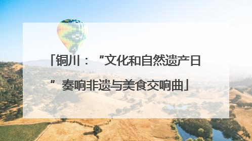 铜川：“文化和自然遗产日”奏响非遗与美食交响曲