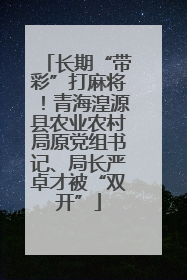 长期“带彩”打麻将！青海湟源县农业农村局原党组书记、局长严卓才被“双开”
