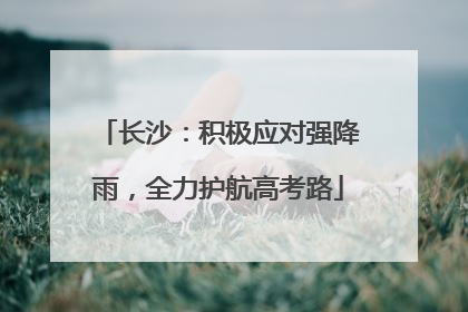 长沙：积极应对强降雨，全力护航高考路