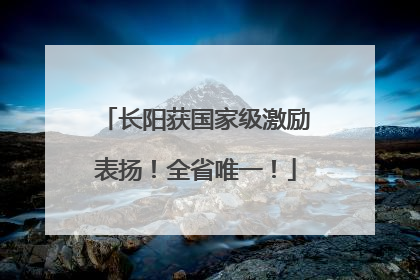 长阳获国家级激励表扬！全省唯一！
