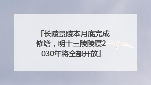 长陵景陵本月底完成修缮，明十三陵陵寝2030年将全部开放