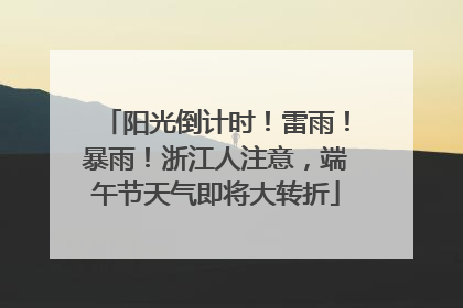 阳光倒计时！雷雨！暴雨！浙江人注意，端午节天气即将大转折