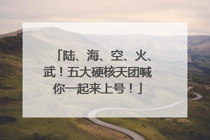 陆、海、空、火、武！五大硬核天团喊你一起来上号！